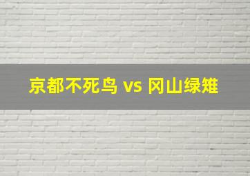 京都不死鸟 vs 冈山绿雉